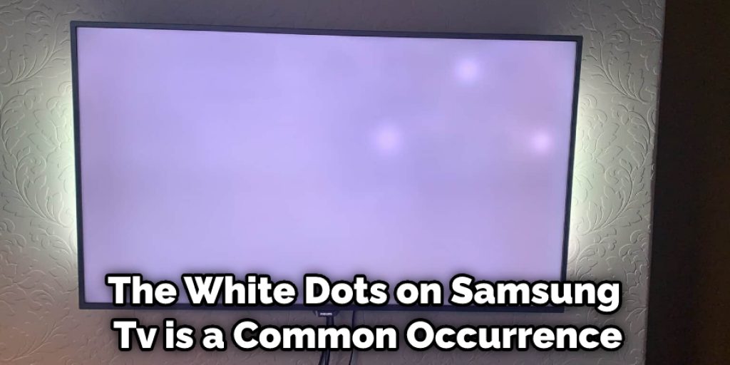 The White Dots on Samsung Tv is a Common Occurrence