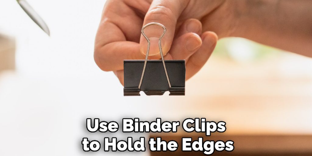 Use Binder Clips to Hold the Edges