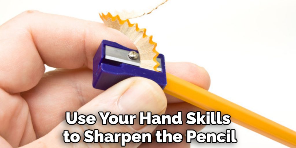 Use Your Hand Skills to Sharpen the Pencil