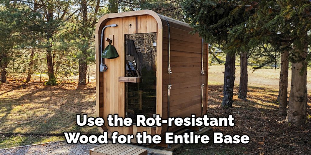 Use the Rot-resistant 
Wood for the Entire Base