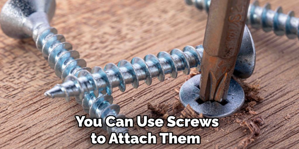 You Can Use Screws to Attach Them 