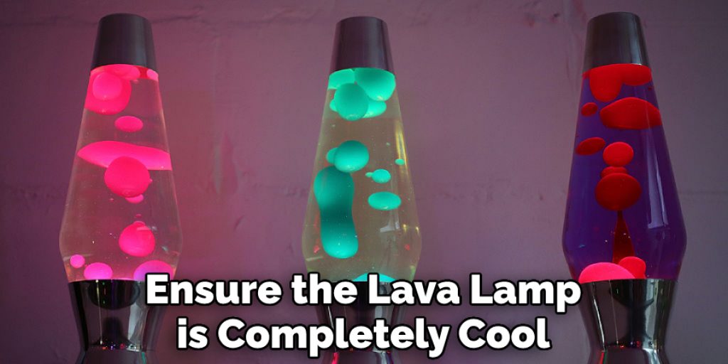 Ensure the Lava Lamp is Completely Cool