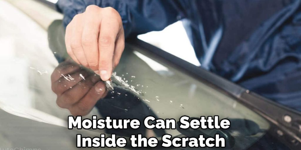 Moisture Can Settle Inside the Scratch