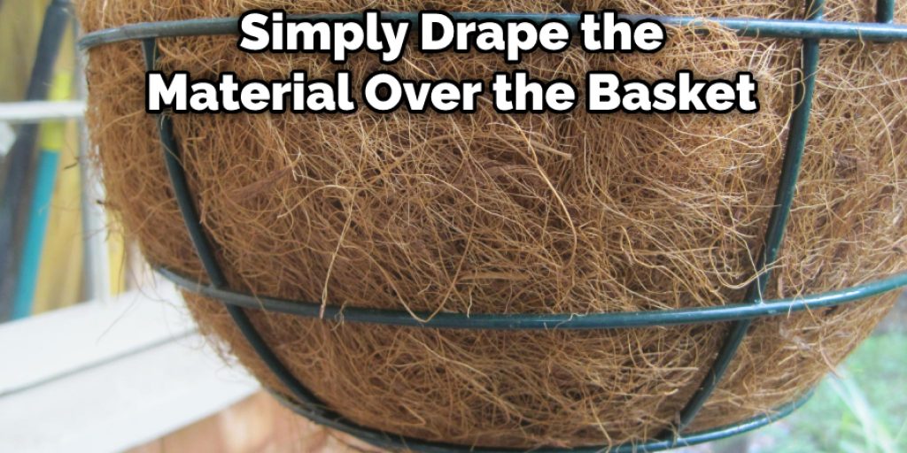 Simply Drape the Material Over the Basket