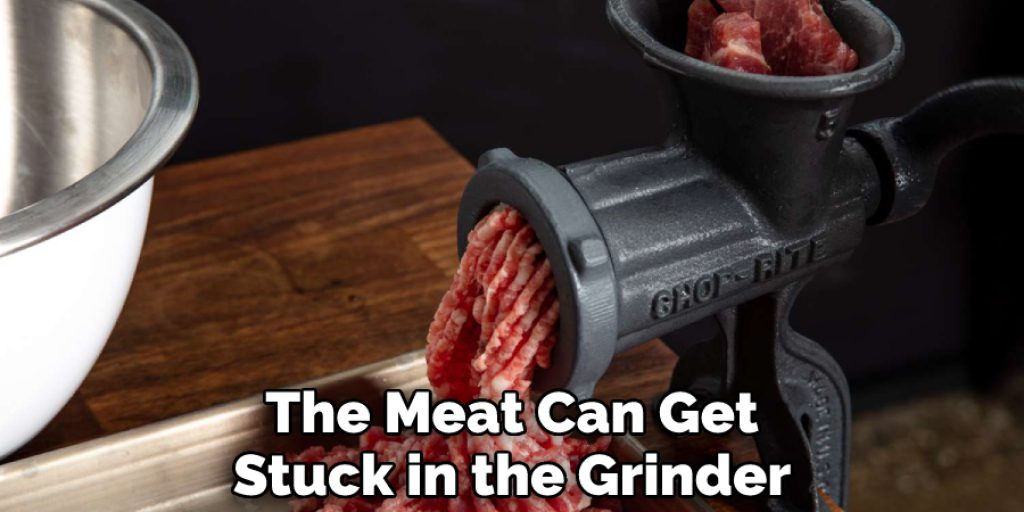 The Meat Can Get Stuck in the Grinder