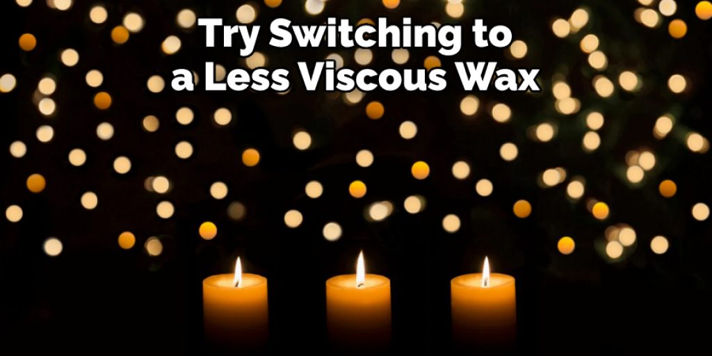 Try Switching to a Less Viscous Wax