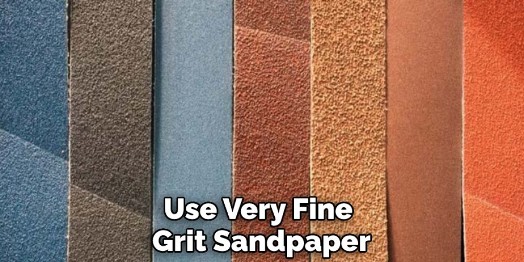 Use Very Fine Grit Sandpaper