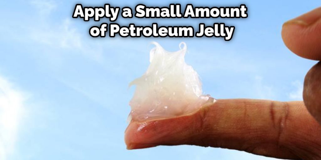 Apply a Small Amount of Petroleum Jelly