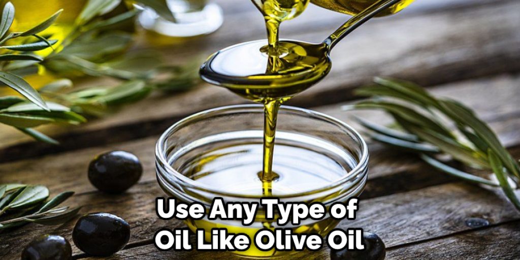 Use Any Type of Oil Like Olive Oil