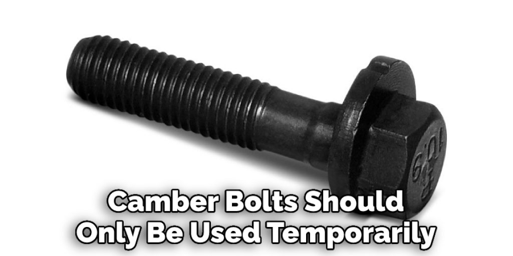 Camber Bolts Should Only Be Used Temporarily