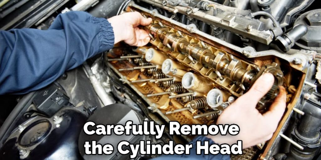 Carefully Remove the Cylinder Head