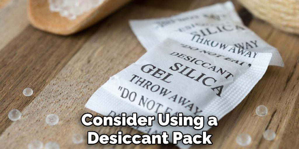 Consider Using a Desiccant Pack