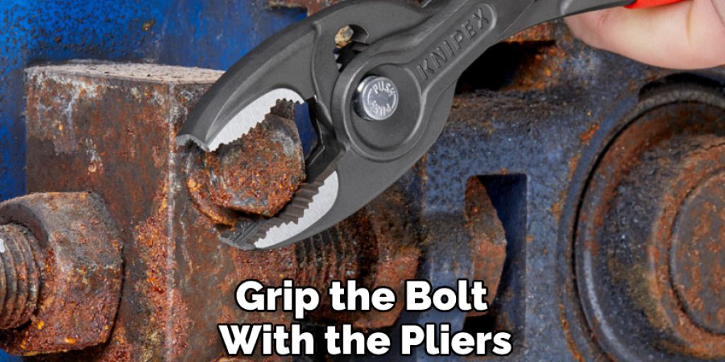 Grip the Bolt With the Pliers
