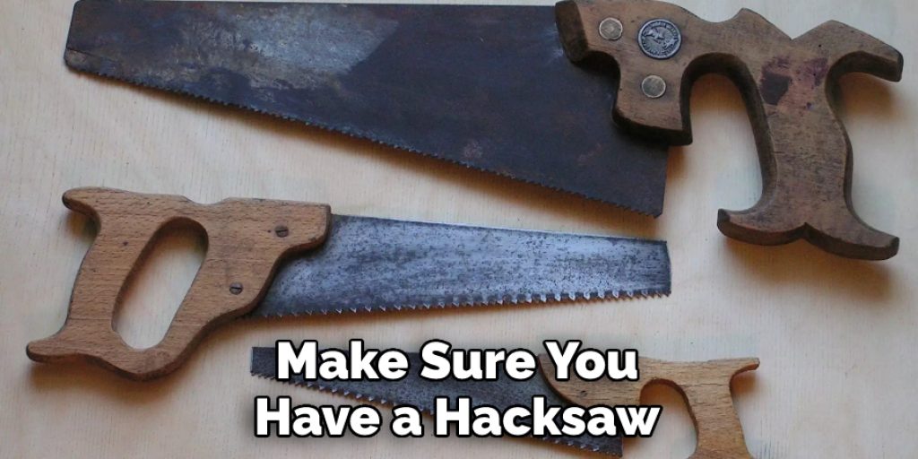 Make Sure You Have a Hacksaw