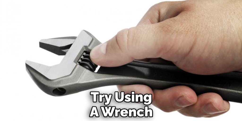 Try Using a Wrench