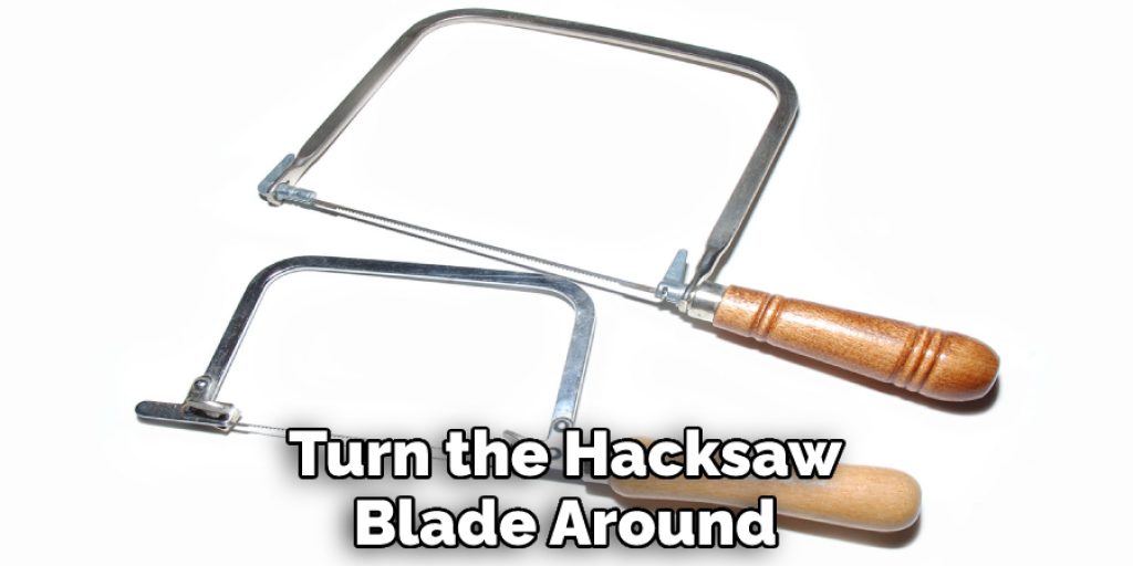Turn the Hacksaw Blade Around