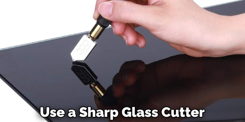 Use a Sharp Glass Cutter