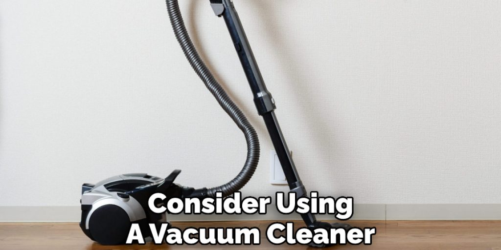 Consider Using A Vacuum Cleaner