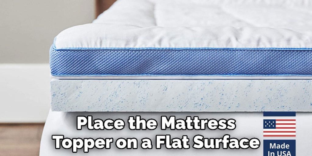 Place the Mattress Topper on a Flat Surface