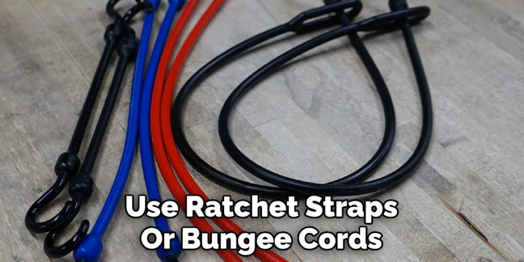 Use Ratchet Straps Or Bungee Cords