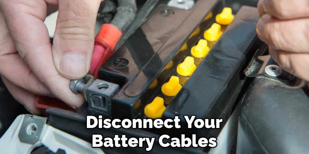 Disconnect Your Battery Cables