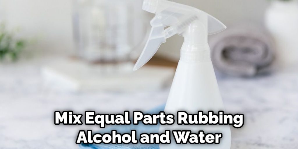 Mix Equal Parts Rubbing Alcohol and Water
