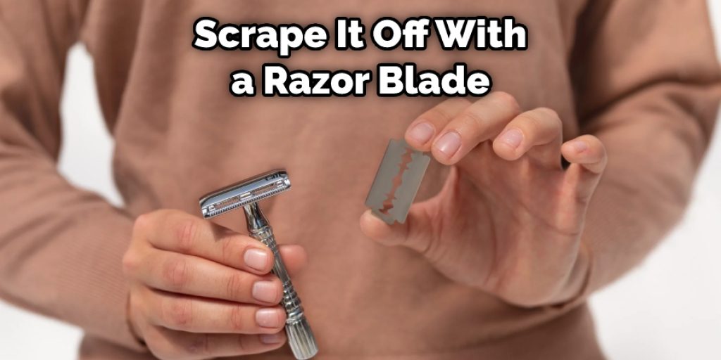 Scrape It Off With a Razor Blade