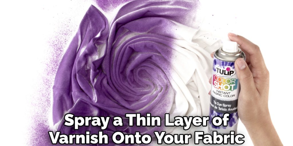 Spray a Thin Layer of Varnish Onto Your Fabric