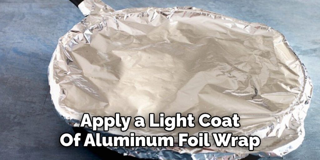 Apply a Light Coat  Of Aluminum Foil Wrap 
