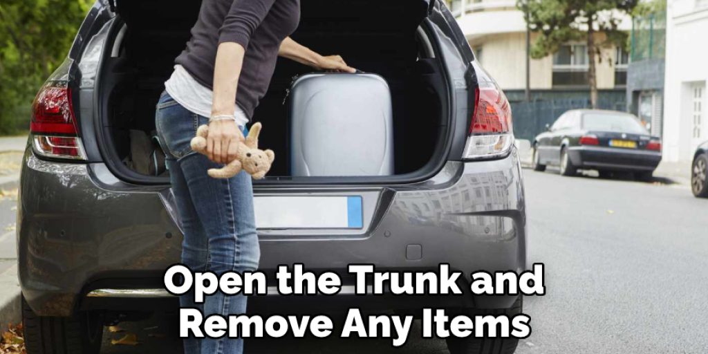 Open the Trunk and Remove Any Items