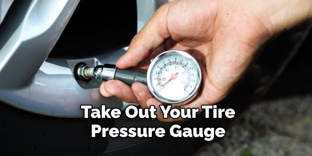 Take Out Your Tire  Pressure Gauge