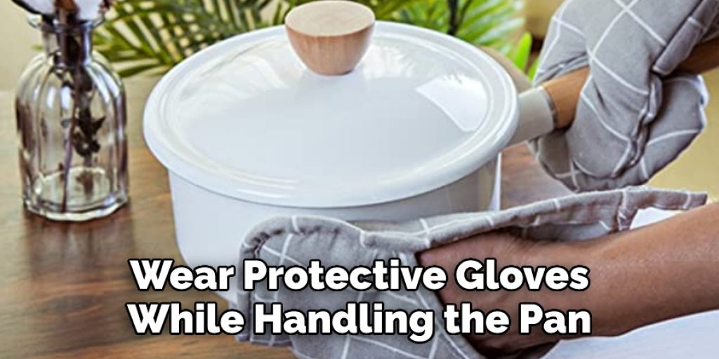 Wear Protective Gloves  While Handling the Pan