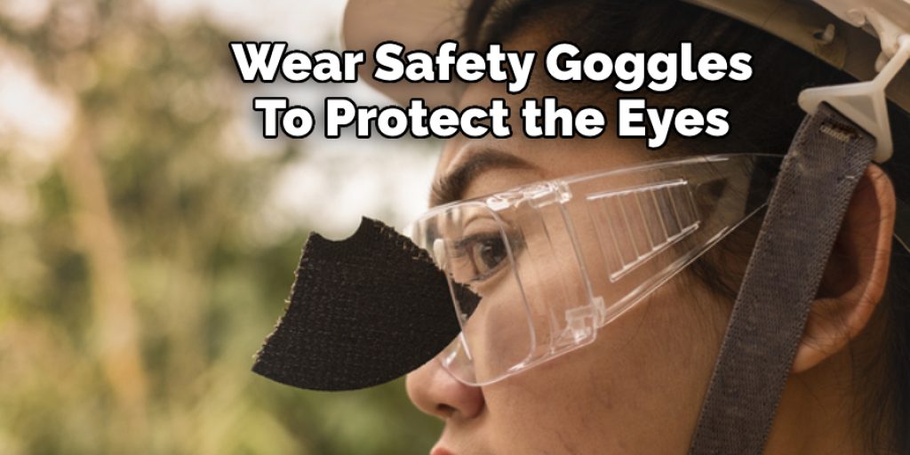 Wear Safety Goggles  To Protect the Eyes