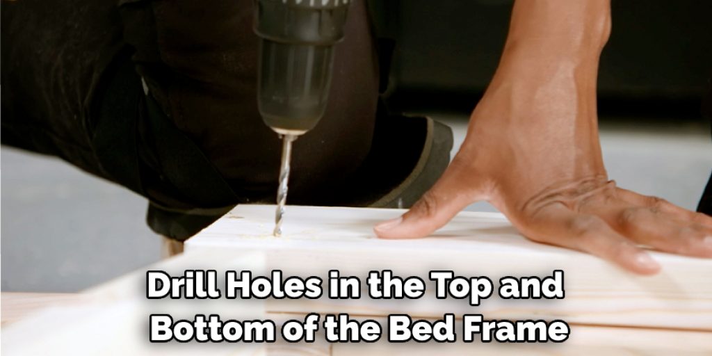 Drill Holes in the Top and Bottom of the Bed Frame