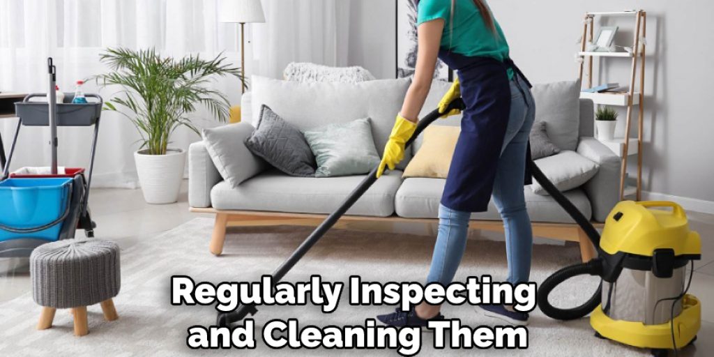 Regularly Inspecting and Cleaning Them