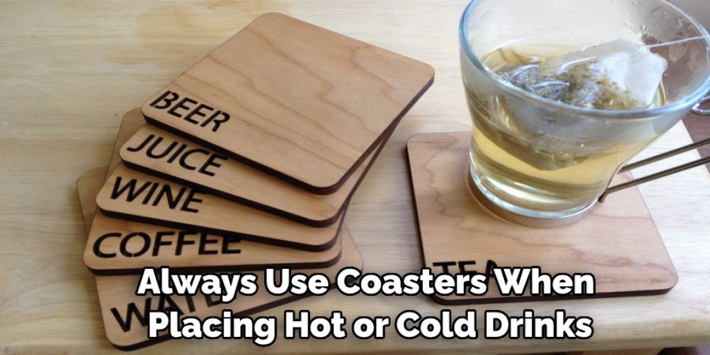 Always Use Coasters When Placing Hot or Cold Drinks