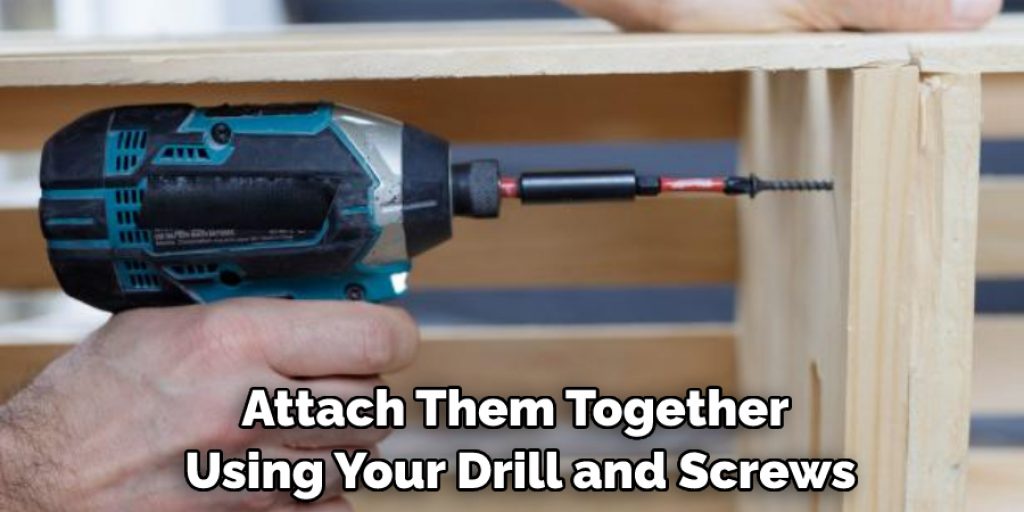 Attach Them Together Using Your Drill and Screws