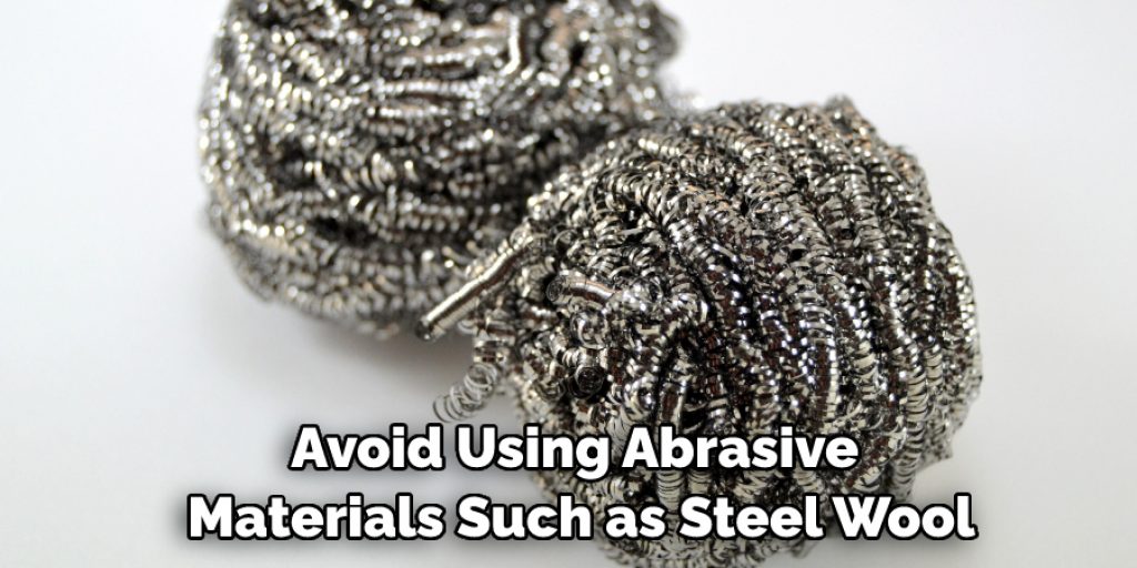 Avoid Using Abrasive Materials Such as Steel Wool