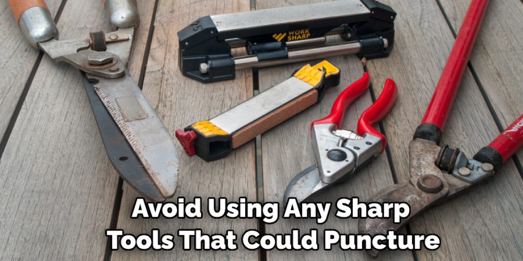Avoid Using Any Sharp Tools That Could Puncture
