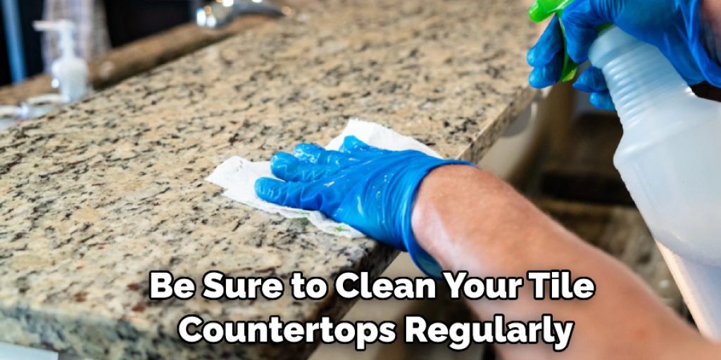 Be Sure to Clean Your Tile Countertops Regularly