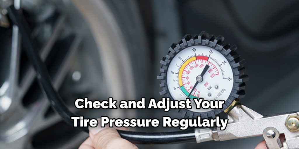 Check and Adjust Your 
Tire Pressure Regularly