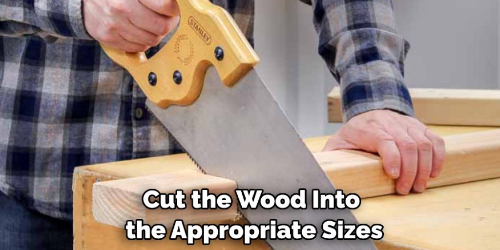 Cut the Wood Into the Appropriate Sizes