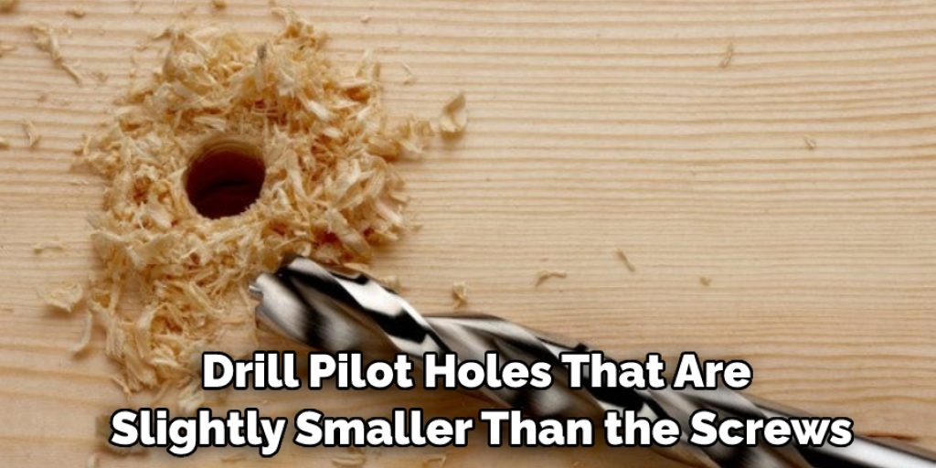 Drill Pilot Holes That Are Slightly Smaller Than the Screws