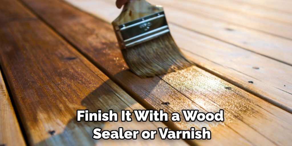 Finish It With a Wood Sealer or Varnish