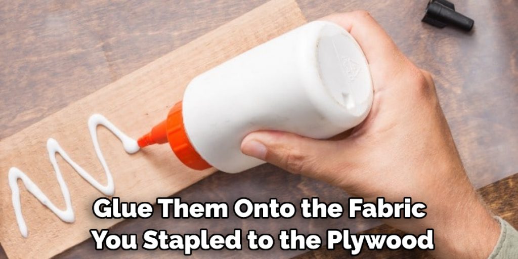 Glue Them Onto the Fabric You Stapled to the Plywood