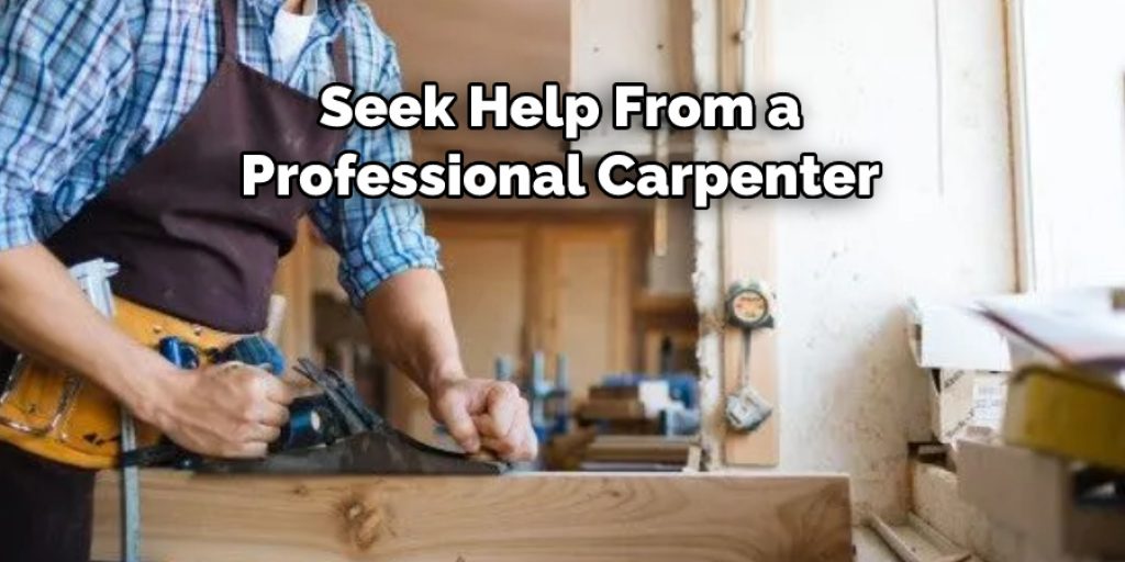 Seek Help From a 
Professional Carpenter