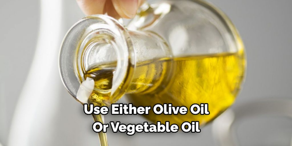 Use Either Olive Oil 
Or Vegetable Oil