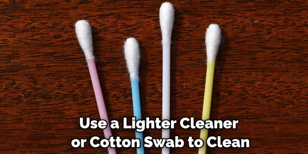 Use a Lighter Cleaner or Cotton Swab to Clean