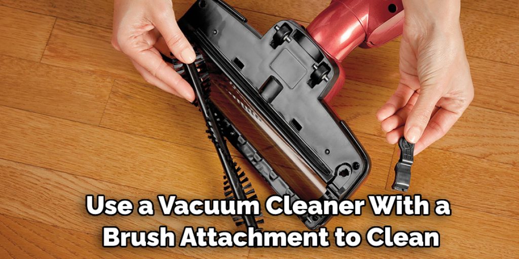 Use a Vacuum Cleaner With a Brush Attachment to Clean