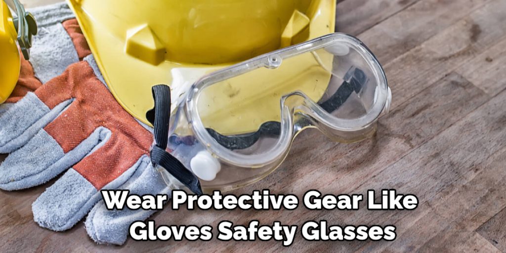 Wear Protective Gear Like Gloves Safety Glasses